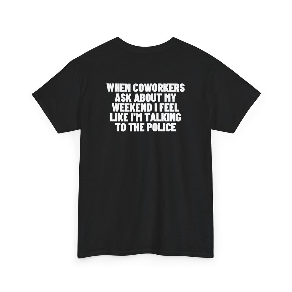 When Coworkers Ask About My Weekend I Feel Like I'm Talking To The Police Backprint.