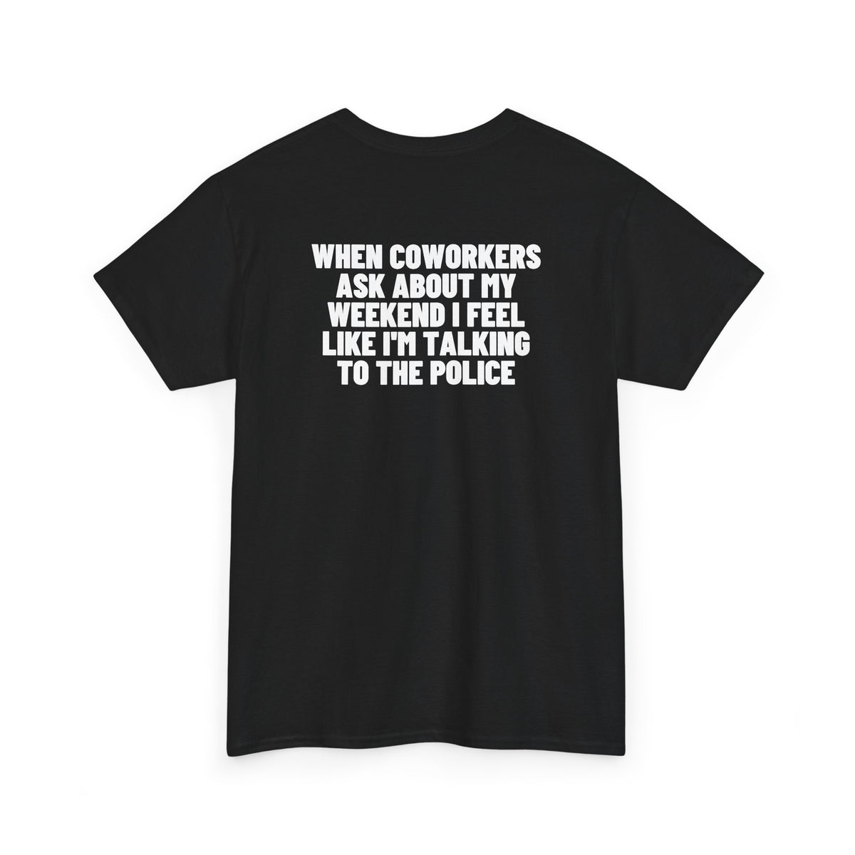 When Coworkers Ask About My Weekend I Feel Like I'm Talking To The Police Backprint.