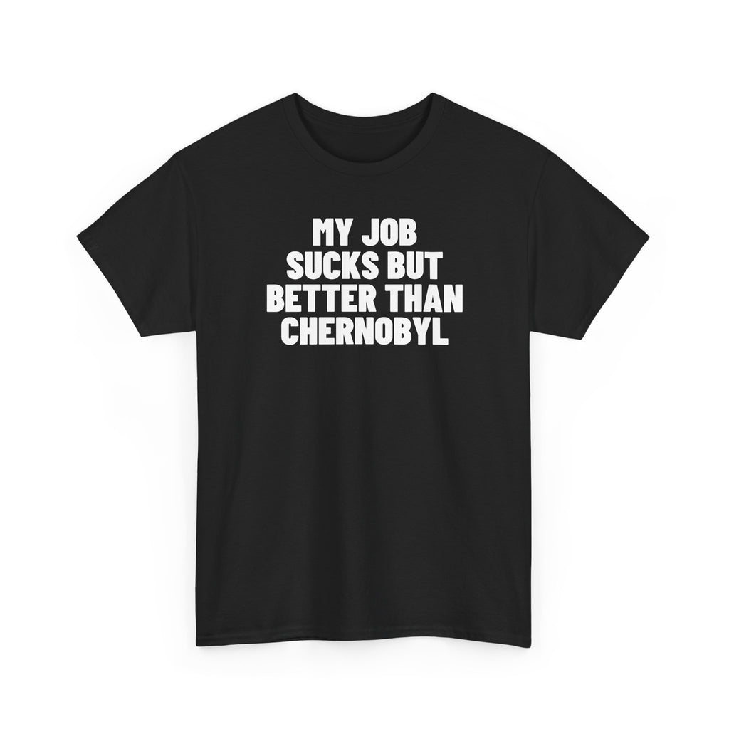 My Job Sucks But Better Than Chernobyl.