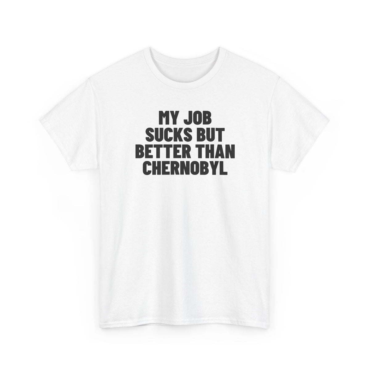My Job Sucks But Better Than Chernobyl.