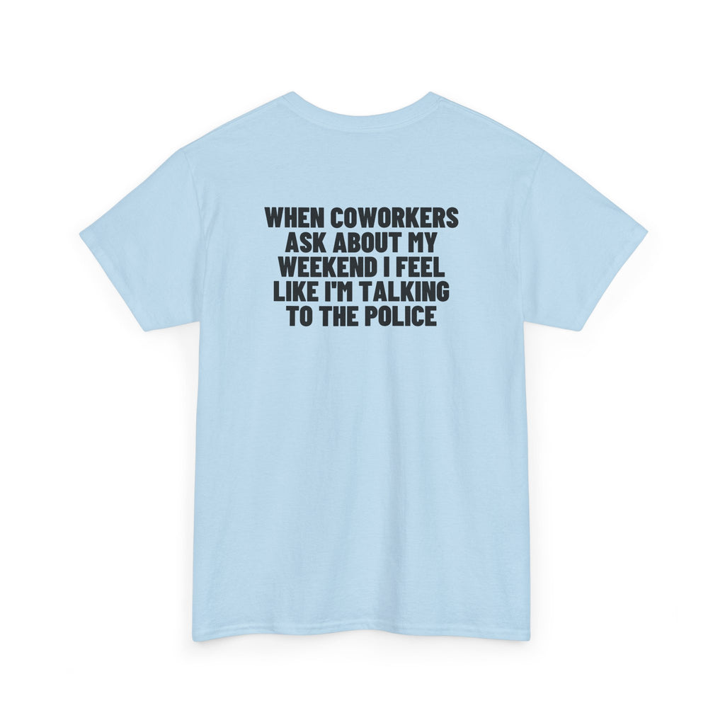 When Coworkers Ask About My Weekend I Feel Like I'm Talking To The Police Backprint.