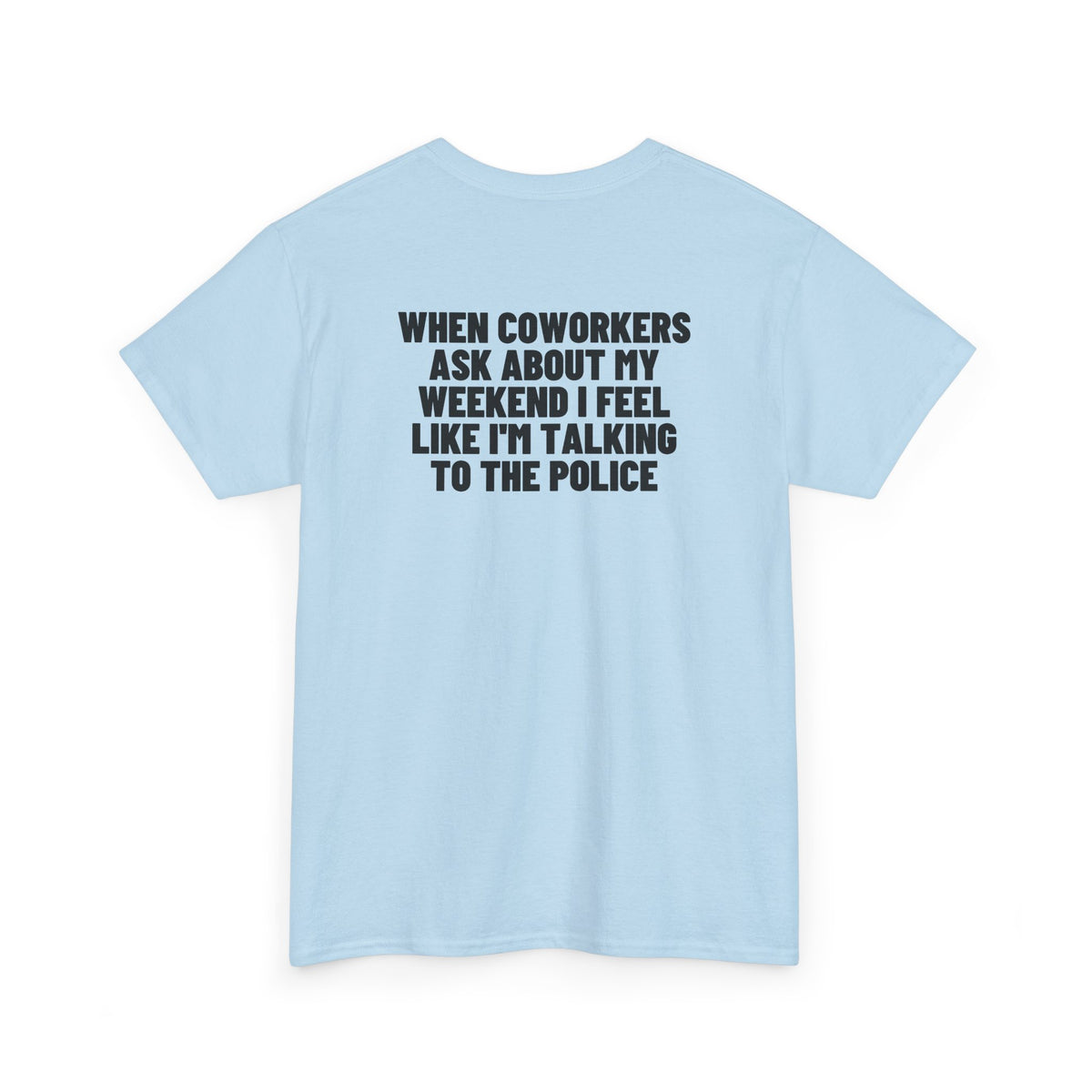 When Coworkers Ask About My Weekend I Feel Like I'm Talking To The Police Backprint.