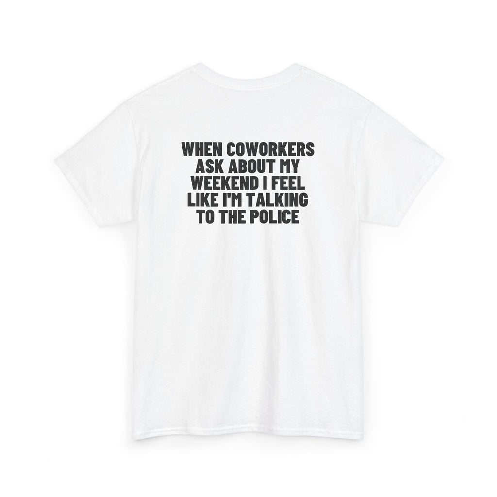 When Coworkers Ask About My Weekend I Feel Like I'm Talking To The Police Backprint.