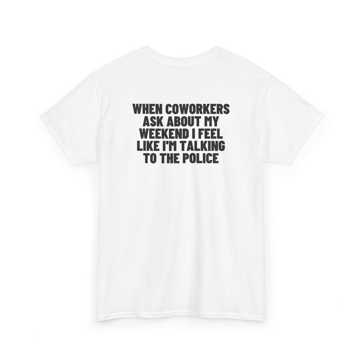 When Coworkers Ask About My Weekend I Feel Like I'm Talking To The Police Backprint.