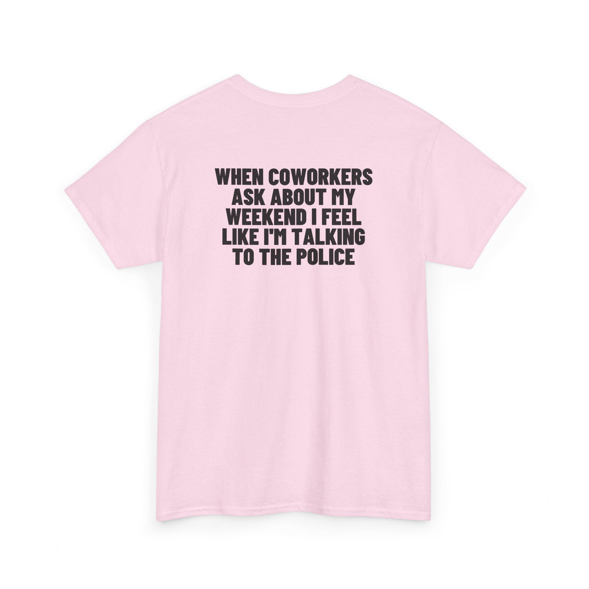 When Coworkers Ask About My Weekend I Feel Like I'm Talking To The Police Backprint.
