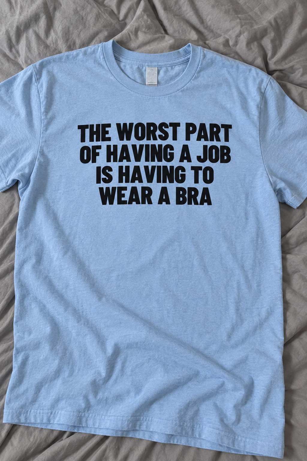 The Worst Part Of Having A Job Is Having To Wear A Bra.