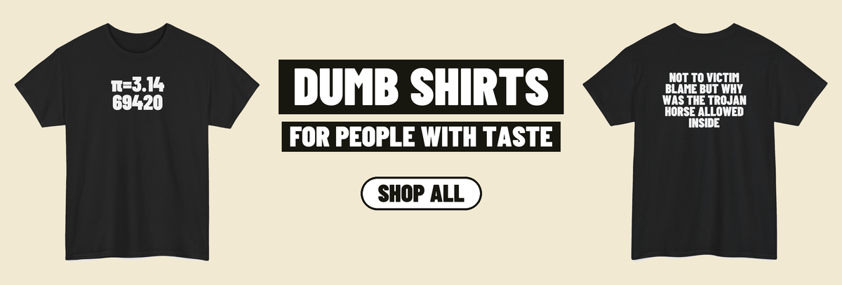 Dumb shirts for people with taste. Shop all.